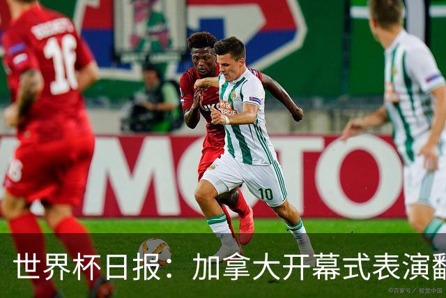 世界杯日报：加拿大开幕式表演翻车 三个东道主首战保持不败