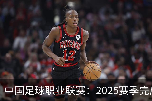 中国足球职业联赛：2025赛季完成“管办分离”