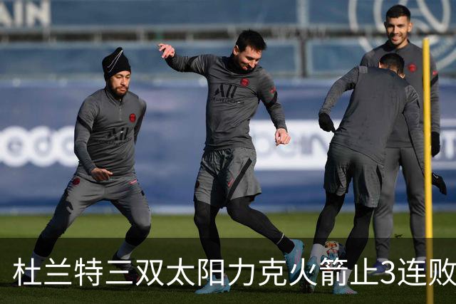 杜兰特三双太阳力克火箭止3连败 雄鹿大胜篮网