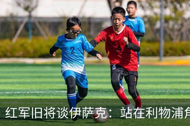 红军旧将谈伊萨克：站在利物浦角度希望瑞典尽早出局，我祝他顺利
