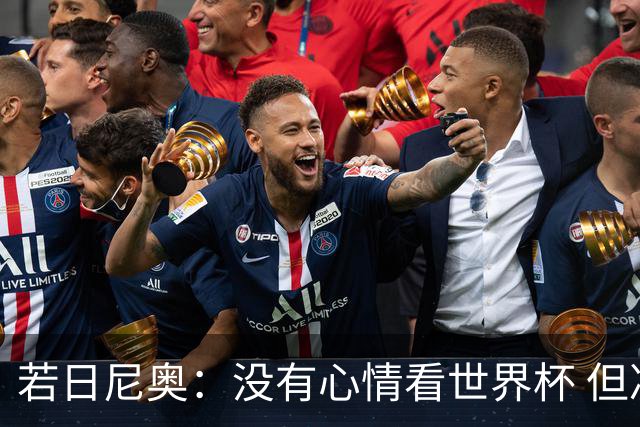 若日尼奥：没有心情看世界杯 但决赛真的很棒