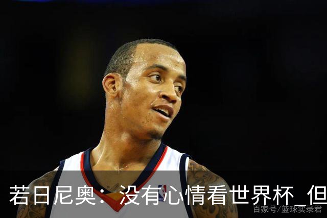 若日尼奥：没有心情看世界杯 但决赛真的很棒