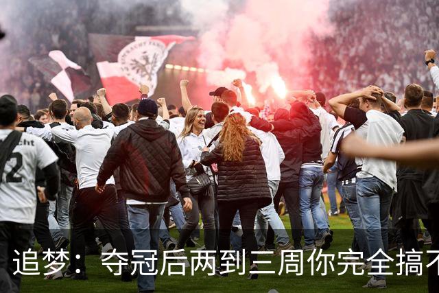 追梦：夺冠后两到三周你完全搞不清楚身在何处 像坐在云上飘浮着