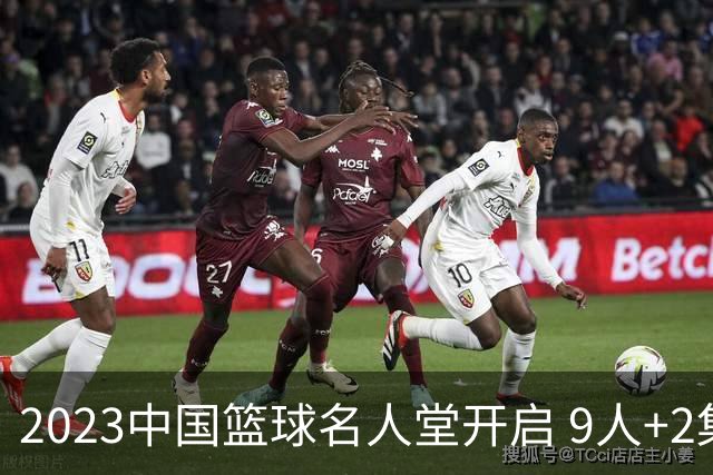 2023中国篮球名人堂开启 9人+2集体得到举荐